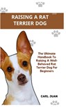 Rat Terrier Dog: The Ultimate Handbook To Raising A Well-Behaved Rat Terrier Dog For Beginners - Carl Juan - 9798874269111