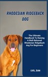 Rhodesian Ridgeback Dog: The Ultimate Handbook To Raising A Well-Behaved Rhodesian Ridgeback dog For Beginners - Carl Juan - 9798874269128