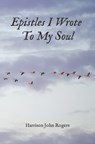 Epistles I Wrote to My Soul: A Collection of Christian Poetry - Harrison John Rogers - 9798874363888