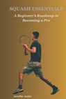 Squash Essentials: A Beginner's Roadmap to Becoming a Pro - Jennifer Justin - 9798875816024