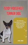 Teddy Roosevelt Terrier Dog: The Ultimate Handbook To Raising A Well-Behaved Teddy Roosevelt Terrier Dog For Beginners - Carl Juan - 9798876005250