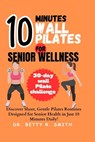 10-Minute Wall Pilates for Senior Wellness: Discover Short, Gentle Pilates Routines Designed for Senior Health in Just 10 Minutes Daily! - Betty R. Smith - 9798876149534