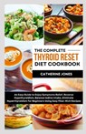 The Complete Thyroid Reset Diet Cookbook: An Easy Guide to Enjoy Symptoms Relief, Reverse Hypothyroidism, Balance Iodine Intake, Eliminate Hyperthyroi - Catherine Jones - 9798876489784