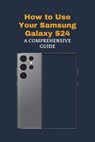 How to Use Your Samsung Galaxy S24: A Comprehensive Guide - John Jones - 9798876619853