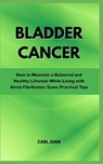Bladder Cancer: A Comprehensive Guide to Understanding and Recovering from Bladder Cancer - Carl Juan - 9798876695918