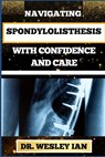 Navigating Spondylolisthesis with Confidence and Care: Empower Yourself With In-Depth Insights And Proven Strategies For Bone And Spine Recovery - Wesley Ian - 9798876864642