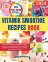Complete Vitamix Smoothie Recipes Book: Rejuvenate, Detoxify, and Embrace Longevity With Over 100 Quick, Delicious, And Fast Recipes Designed For Heal - Margaret J. Green - 9798876887931