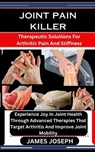 Joint Pain Killer: Therapeutic Solutions For Arthritic Pain And Stiffness: Experience Joy In Joint Health Through Advanced Therapies That - JOSEPH,  James - 9798876934437