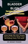Bladder Bliss: Therapies For Overactive Bladder And UTI Prevention: Achieve Bladder Bliss With Therapies Addressing Overactive Bladde - Bridget Promise - 9798877115507