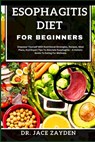Esophagitis Diet for Beginners: Empower Yourself With Nutritional Strategies, Recipes, Meal Plans, And Expert Tips To Alleviate Esophagitis - A Holist - Jace Zayden - 9798877508583