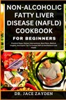 Non-Alcoholic Fatty Liver Disease (Nafld) Cookbook for Beginners: Practical Steps, Dietary Interventions, Meal Plans, Medical Insights, And Expert Tip - Jace Zayden - 9798877965584