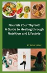 Nourish Your Thyroid: A Guide to Healing through Nutrition and Lifestyle: Effortless Thyroid Harmony: Your Stress-Free Wellness Ride - Richa Yadav - 9798878047500