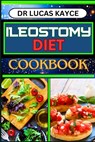 Ileostomy Diet Cookbook: Delicious And Nutrient-Packed Friendly Recipes For Body Nourishment, Easy Digestion And Elevating Your Health - Lucas Kayce - 9798878294591