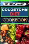 Colostomy Diet Cookbook: Delicious And Nutrient-Packed Friendly Recipes For Savoring Life After Surgery, Wellness And Healthy Lifestyle - Lucas Kayce - 9798878366977