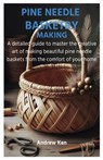 Pine Needle Basketry Making: A detailed guide to master the creative art of making beautiful pine needle baskets from the comfort of your home - Andrew Ken - 9798878462853