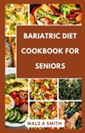 Bariatric Diet Cookbook For Seniors: Tasty and Delicious Recipes For Before And After Surgery - Wals A. Smith - 9798878721356
