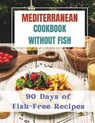 Mediterranean Cookbook Without Fishes: 90 Days of Fish-Free Recipes - Madeleine Jacob - 9798878843485
