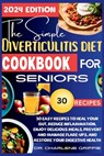 The Simple Diverticulitis Diet Cookbook for Seniors: 30 Easy Recipes to Heal Your Gut, Reduce Inflammation, Enjoy Delicious Meals, Prevent and Manage - Charlene Griffie - 9798878943512