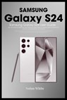 SAMSUNG GALAXY S24 Series User Guide: Tips and Tricks For Beginner and Advanced Users, Setting up and Mastering Your Device, Best Accessories for Opti - Nolan White - 9798878947787
