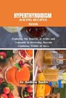 Hyperthyroidism Juicing Recipes Book: Exploring The Benefits of Fruits and Vegetable in Reversing Thyroid Conditions Within 28 Days - Andrew Smith - 9798878991384