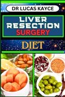 Liver Resection Surgery Diet: Empowering Your Healing Journey And Optimizing Recovery For Liver Health And Holistic Wellness - Lucas Kayce - 9798878991674