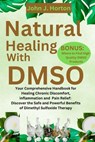 Natural Healing With DMSO: Your Comprehensive Handbook for Healing Chronic Discomfort, inflammation and Pain Relief: Discover the Safe and Powerf - John J. Horton - 9798879067095