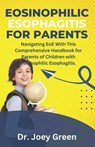 Eosinophilic Esophagitis For Parents: Navigating EoE With This Comprehensive Handbook for Parents of Children with Eosinophilic Esophagitis. - Joey Green - 9798879683271
