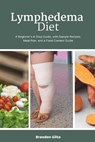 Lymphedema Diet: A Beginner's 4-Step Guide, with Sample Recipes, Meal Plan, and a Food Content Guide - Brandon Gilta - 9798879973105