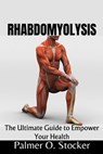 Rhabdomyolysis: The Ultimate Guide to Empower Your Health - Palmer O. Stocker - 9798880234950
