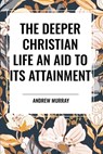 The Deeper Christian Life an Aid to its Attainment - Andrew Murray - 9798880914654