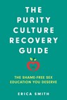 The Purity Culture Recovery Guide: The Shame-Free Sex Education You Deserve - Erica Smith - 9798881801304