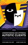 Understanding and Affirming Autistic Clients: A Primer for Mental Health Professionals - Chris Dabbs - 9798881806804