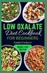 Low Oxalate Diet Cookbook for Beginners: Quick Delicious Low Oxalate Anti-Inflammatory Recipes and Meal Prep to Combat Kidney Stones, Inflammation & E - Linda Carlucci - 9798882123054