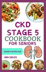 CKD Stage 5 Cookbook for Seniors: Nutritious Low Salt Low Potassium Diet Recipes and Meal Plan for Chronic Kidney Disease & Renal Failure in Older Adu - Linda Carlucci - 9798882125553