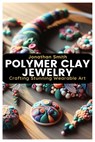 Polymer Clay Jewelry: Crafting Stunning Wearable Art - Jonathan Smith - 9798882161261