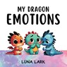 My Dragon Emotions: Children's Book About Feelings, Kids Ages 3-5 - Luna Lark - 9798882166105