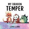 My Dragon Temper: Children's Book About Emotions and Feelings, Kids Ages 3-5 - Luna Lark - 9798882168932