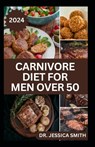 Carnivore Diet for Men Over 50: Exploring the Benefits of the Carnivore Diet for Optimal Wellness with Recipes - Jessica Smith - 9798882751844