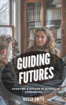 Guiding Futures: Charting a Career in School Counseling - Roger Smith - 9798882999109
