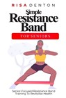 Simple Resistance Band for Seniors: Senior-Focused Resistance Band Training To Revitalise Health - Risa Denton - 9798883192127