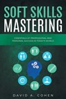 Soft Skills Mastering: Essentials of Professional and Personal Success in Today's World - David A. Cohen - 9798883415172