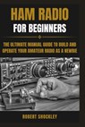 Ham Radio for Beginners: The Ultimate Manual Guide to Build and Operate Your Amateur Radio as a Newbie - Robert Shockley - 9798883432322