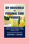 DIY Household and Personal Care Products: A Beginner's Guide: Empower Yourself with Easy-to-Follow Recipes and Tips for Crafting Eco-Friendly Solution - Josephine T. Edward - 9798883486585