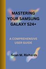 Mastering Your Samsung Galaxy S24+: A Comprehensive User Guide - Sean M. Richards - 9798883697479