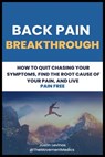 Back Pain Breakthrough: How To Quit Chasing Your Symptoms, Find The Root Cause Of Your Pain, And Live Pain Free - Justin Levinas - 9798884044296