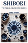 Shibori: The Art of Japanese Tie-Dyeing - James Yoshida - 9798884104860