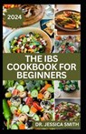 The Ibs Cookbook for Beginners: Delicious Recipes to Aid Easy Digestion, Soothe Yours Guts and Prevent Bloating - Jessica Smith - 9798884722651