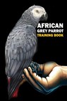 African Grey Parrot training Book: African Grey Parrot care, interaction, feeding, training, Positive Reinforcement - Azize Abakar - 9798884845060