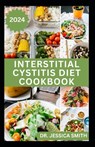 Interstitial Cystitis Diet Cookbook: Complete Dietary Guide to Relief Pelvic, Bladder pain and Prevent Symptoms of this Disease with Diet - Jessica Smith - 9798884847798