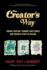 The Creator's Way: Finding Your Way, Framing Your Stories and Freeing a Spirit of Healing - Mary Pat Lambert - 9798885832984
